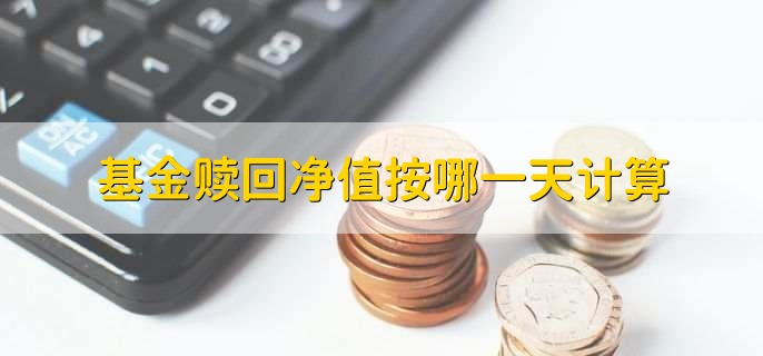 基金赎回按哪一天净值(支付宝基金赎回按哪一天净值)