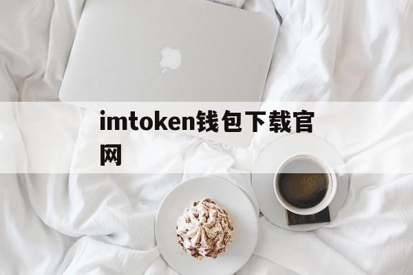 包含imtoken钱包下载官网的词条