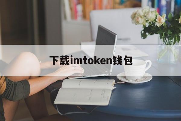 下载imtoken钱包(下载imtoken钱包官网)